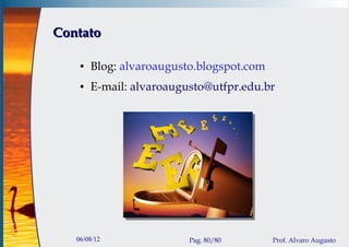 Contato

    ●   Blog: alvaroaugusto.blogspot.com
    ●   E-mail: alvaroaugusto@utfpr.edu.br




   06/08/12               Pag. 80/80       Prof. Alvaro Augusto
 