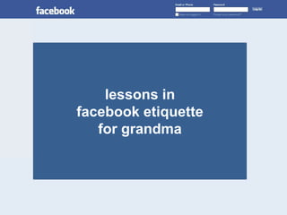 lessons in
facebook etiquette
   for grandma
 