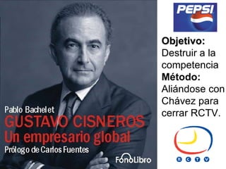 Objetivo:
Destruir a la
competencia
Método:
Aliándose con
Chávez para
cerrar RCTV.
 