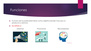 Funciones
u Funcion de la publicidad tiene como objetivovender mas sea un
producto o servicio
u Se refiere a
Informar Pocicionar Recordarrdar
 