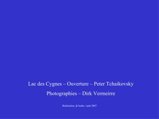 Lac des Cygnes – Ouverture – Peter Tchaikovsky Photographies – Dirk Vermeirre Réalisation: jb leuba / août 2007