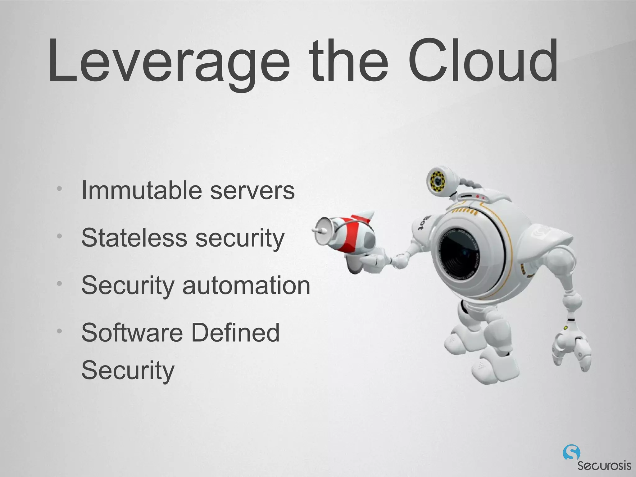 Leverage the Cloud
• Immutable servers
• Stateless security
• Security automation
• Software Defined
Security
 