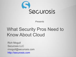 Presents
What Security Pros Need to
Know About Cloud
Rich Mogull
Securosis LLC
rmogull@securosis.com
http://securosis.com
 