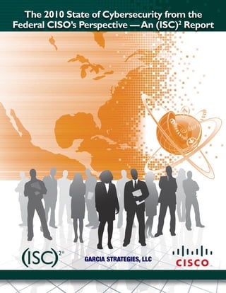 The 2010 State of Cybersecurity from the
Federal CISO’s Perspective — An (ISC)2 Report




                Garcia StrateGieS, LLc
 