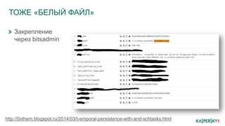 ТОЖЕ «БЕЛЫЙ ФАЙЛ»
Закрепление
через bitsadmin
http://0xthem.blogspot.ru/2014/03/t-emporal-persistence-with-and-schtasks.html
 