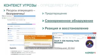 http://reply-to-all.blogspot.ru/2017/03/blog-post_22.html
КОНТЕКСТ УГРОЗЫ – ОПРЕДЕЛЯЕТ ЗАЩИТУ
Предотвращение
Своевременное обнаружение
Реакция и восстановление
Ресурсы атакующего –
безграничны!
 