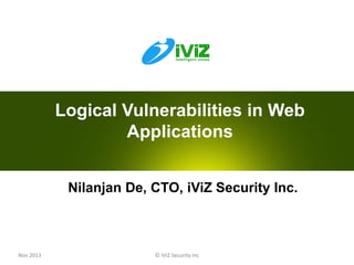 Logical Vulnerabilities in Web
Applications
Nilanjan De, CTO, iViZ Security Inc.

Nov 2013

© iViZ Security Inc

0

 