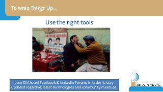 To wrap Things Up…
Join CSA Israel Facebook & LinkedIn Forums in order to stay
updated regarding latest technologies and community meetups.
Use the right tools
 