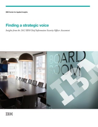 IBM Center for Applied Insights	
Finding a strategic voice
Insights from the 2012 IBM Chief Information Security Officer Assessment
 