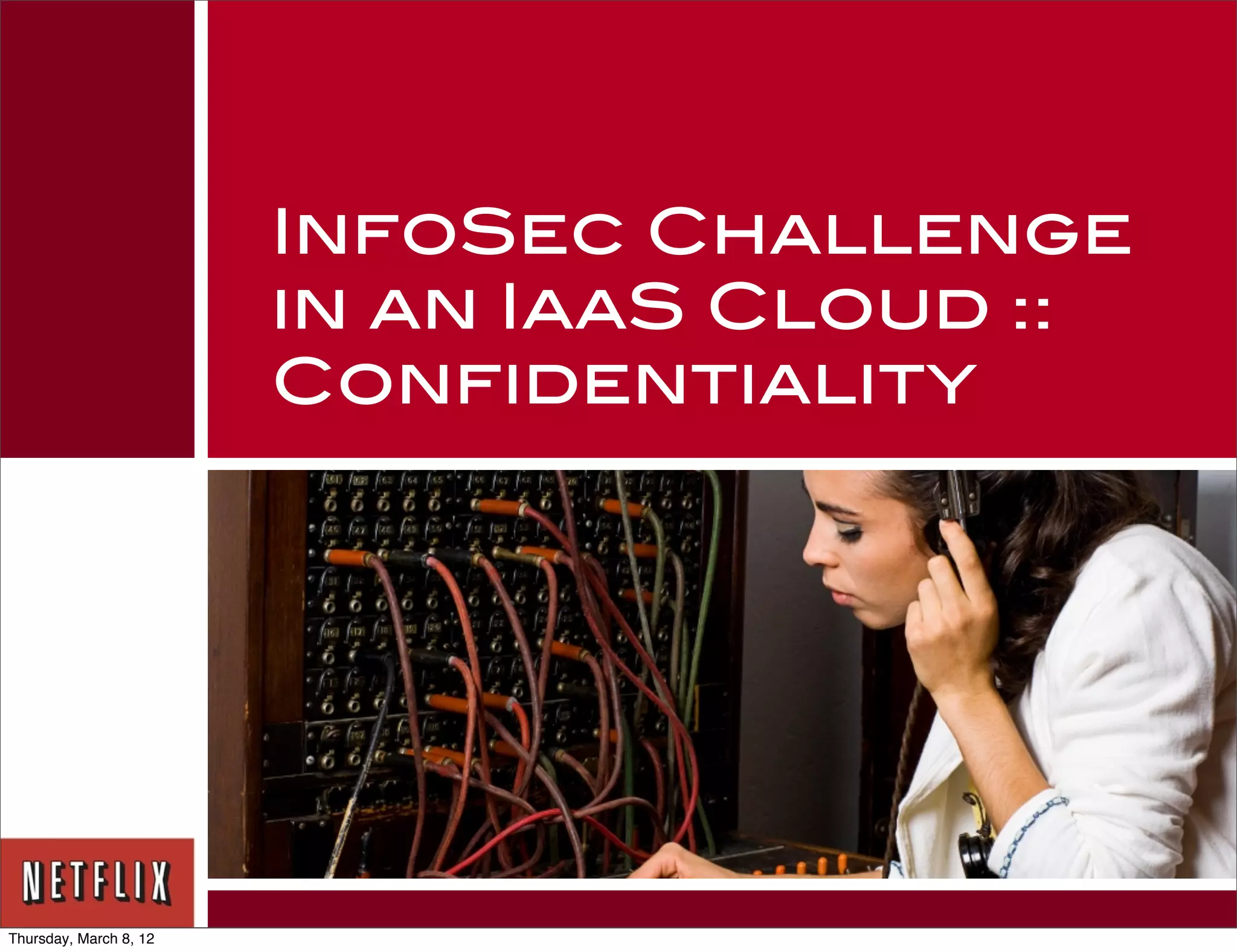 InfoSec Challenge
                        in an IaaS Cloud ::
                        Confidentiality




Thursday, March 8, 12
 