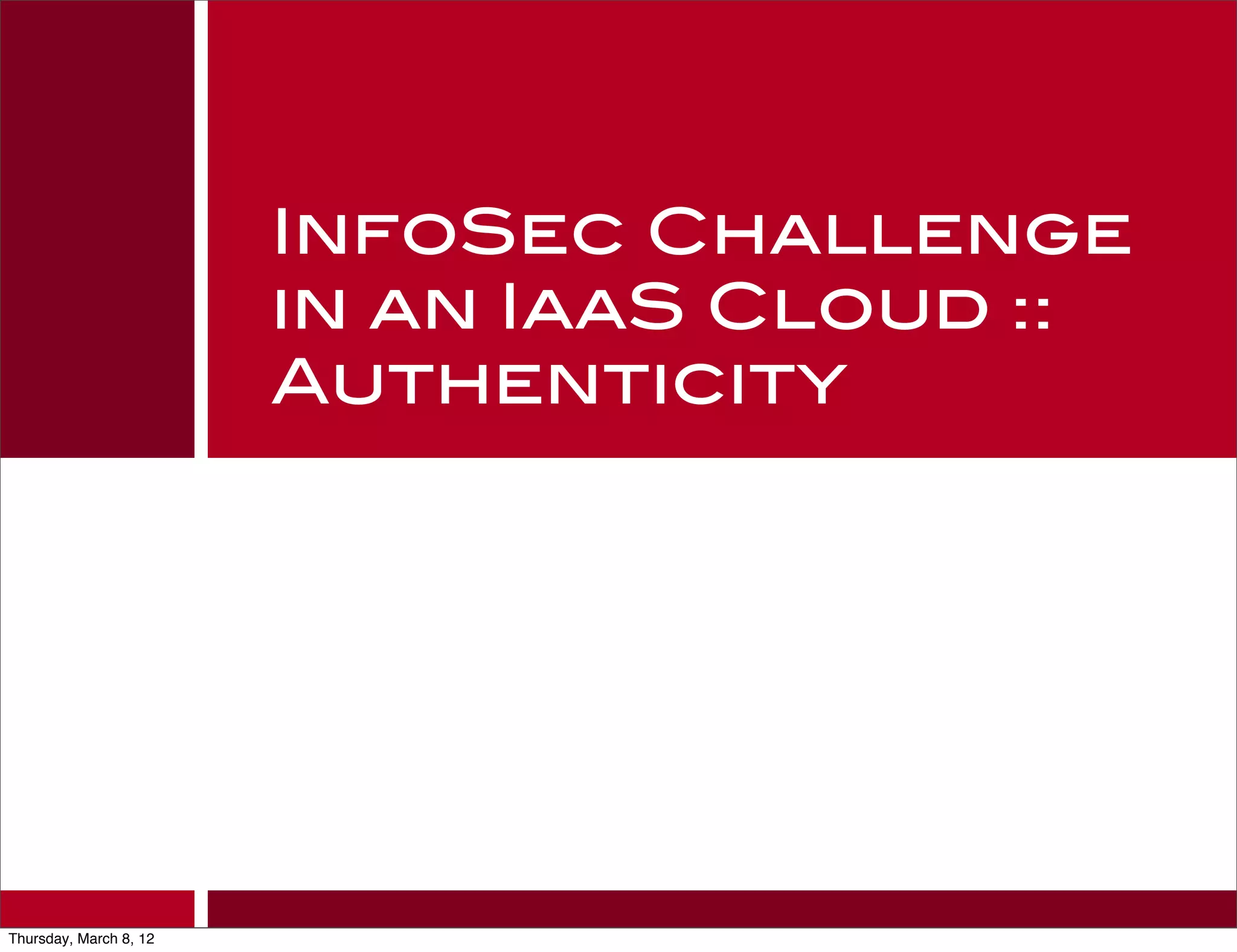 InfoSec Challenge
                        in an IaaS Cloud ::
                        Authenticity




Thursday, March 8, 12
 