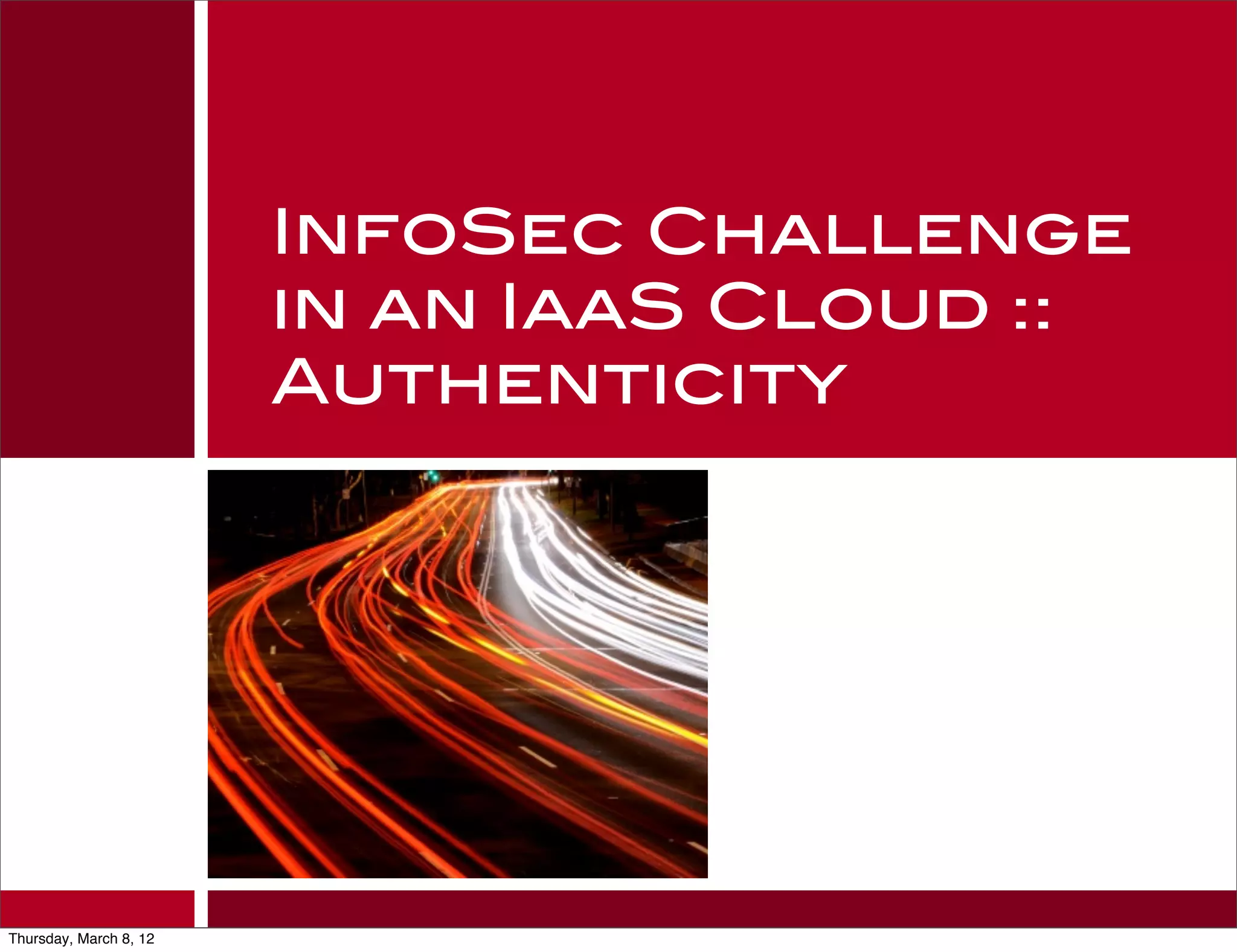 InfoSec Challenge
                        in an IaaS Cloud ::
                        Authenticity




Thursday, March 8, 12
 