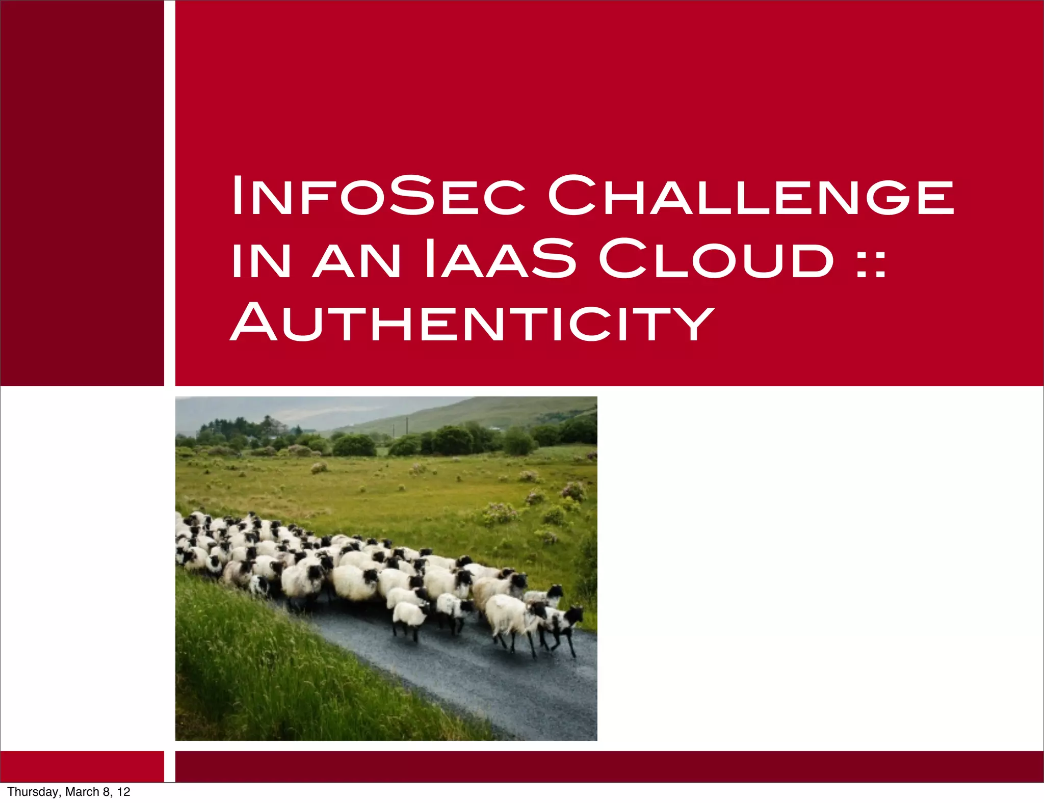 InfoSec Challenge
                        in an IaaS Cloud ::
                        Authenticity




Thursday, March 8, 12
 