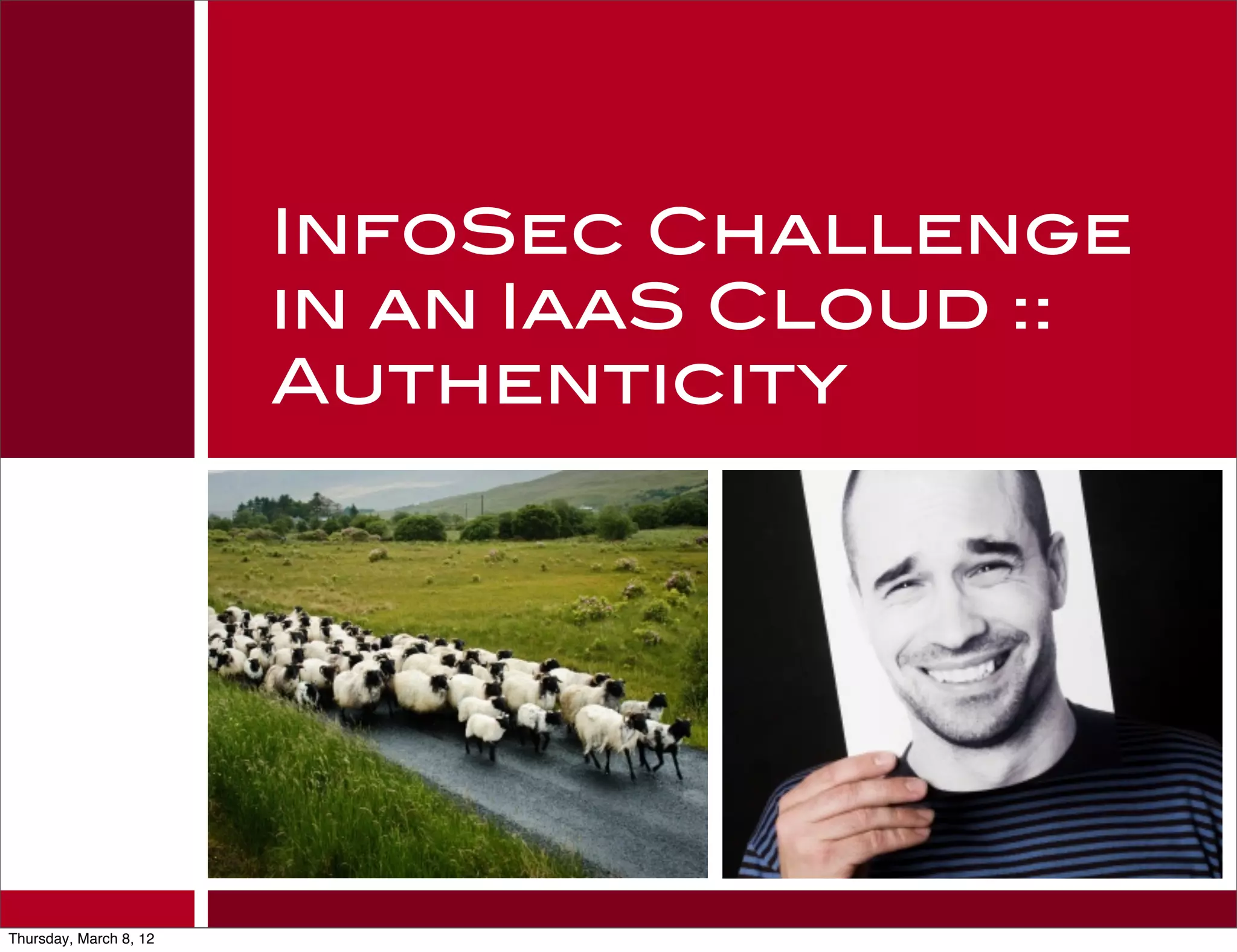 InfoSec Challenge
                        in an IaaS Cloud ::
                        Authenticity




Thursday, March 8, 12
 