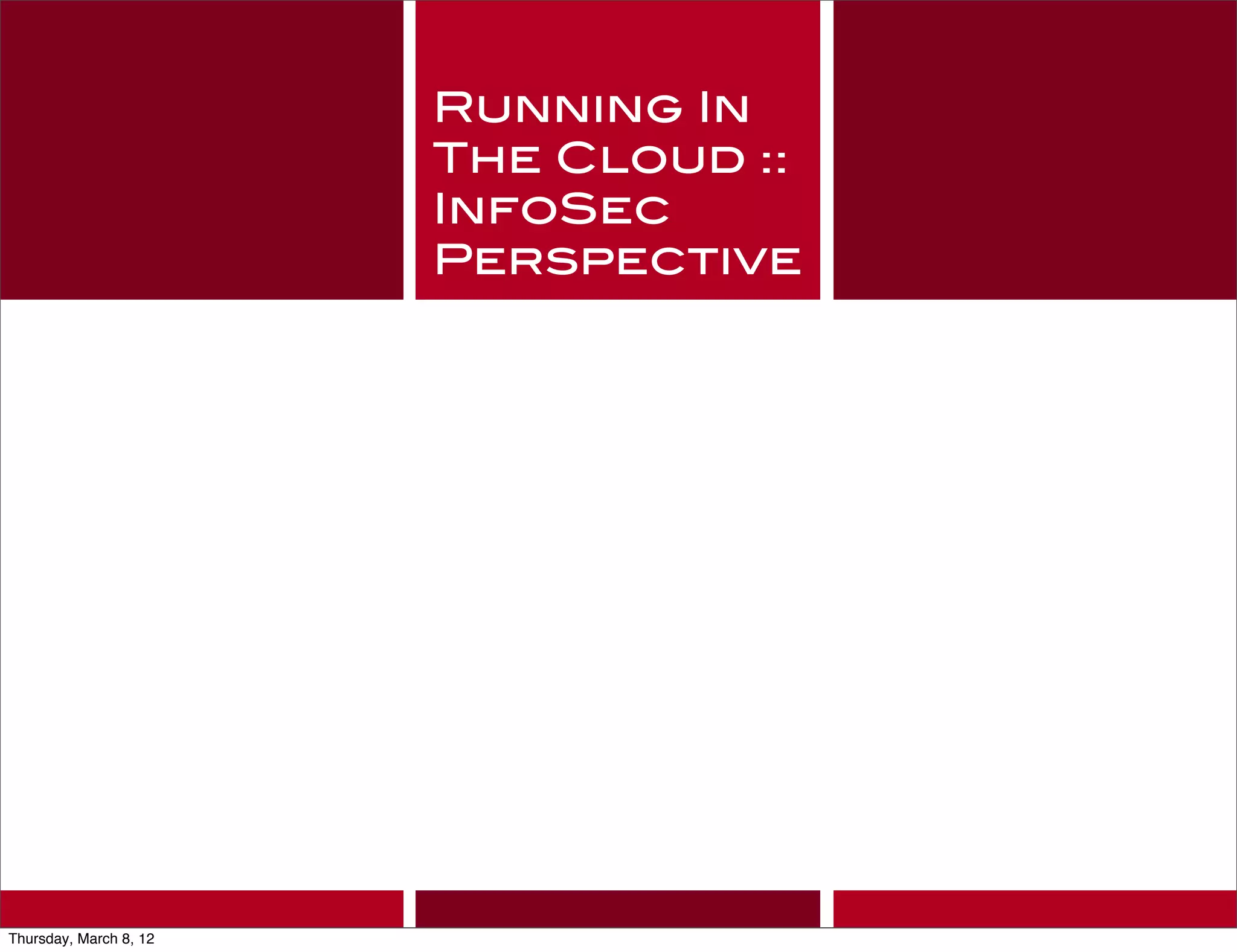 Running In
                        The Cloud ::
                        InfoSec
                        Perspective




Thursday, March 8, 12
 