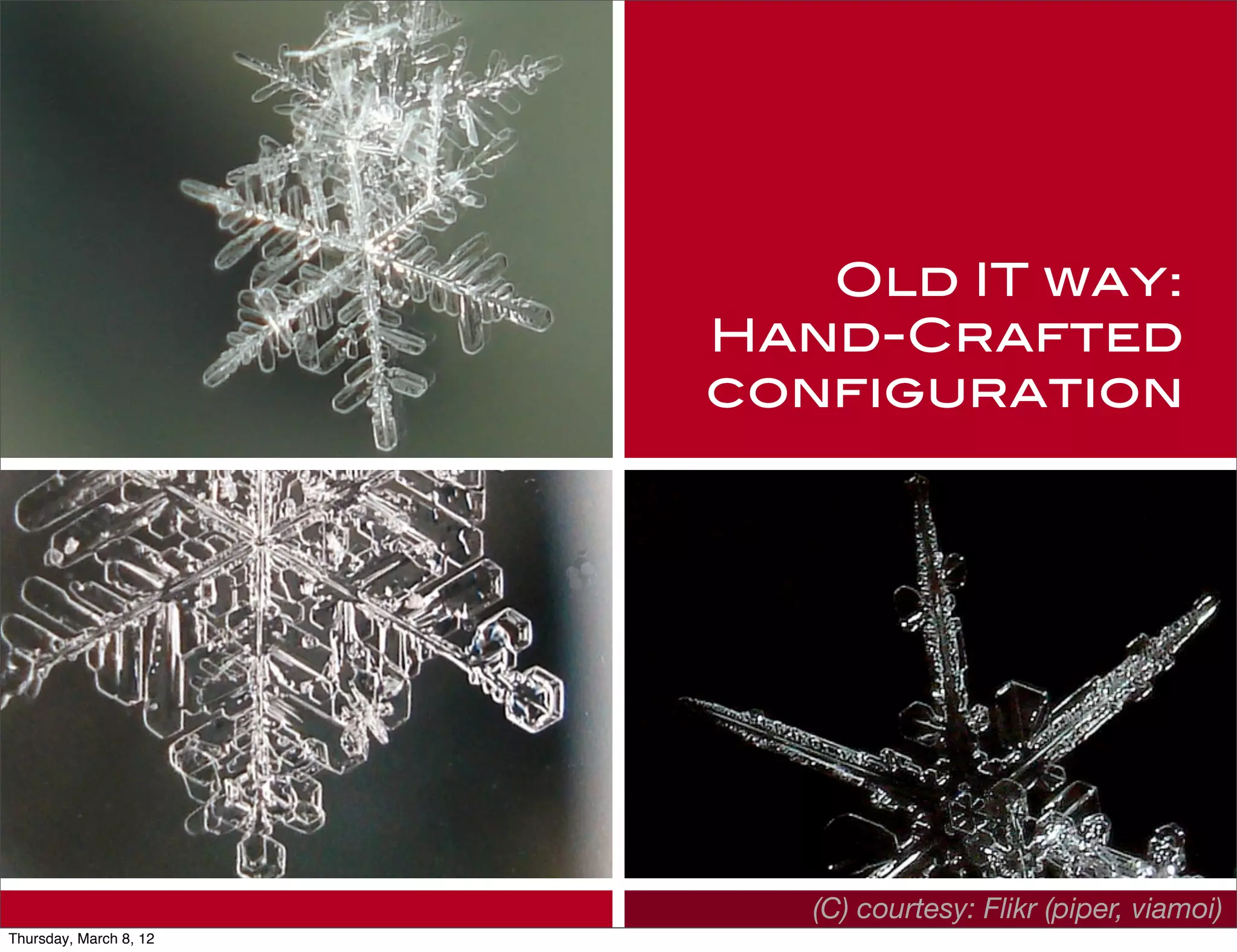 Old IT way:
                        Hand-Crafted
                        configuration




                           (C) courtesy: Flikr (piper, viamoi)
Thursday, March 8, 12
 