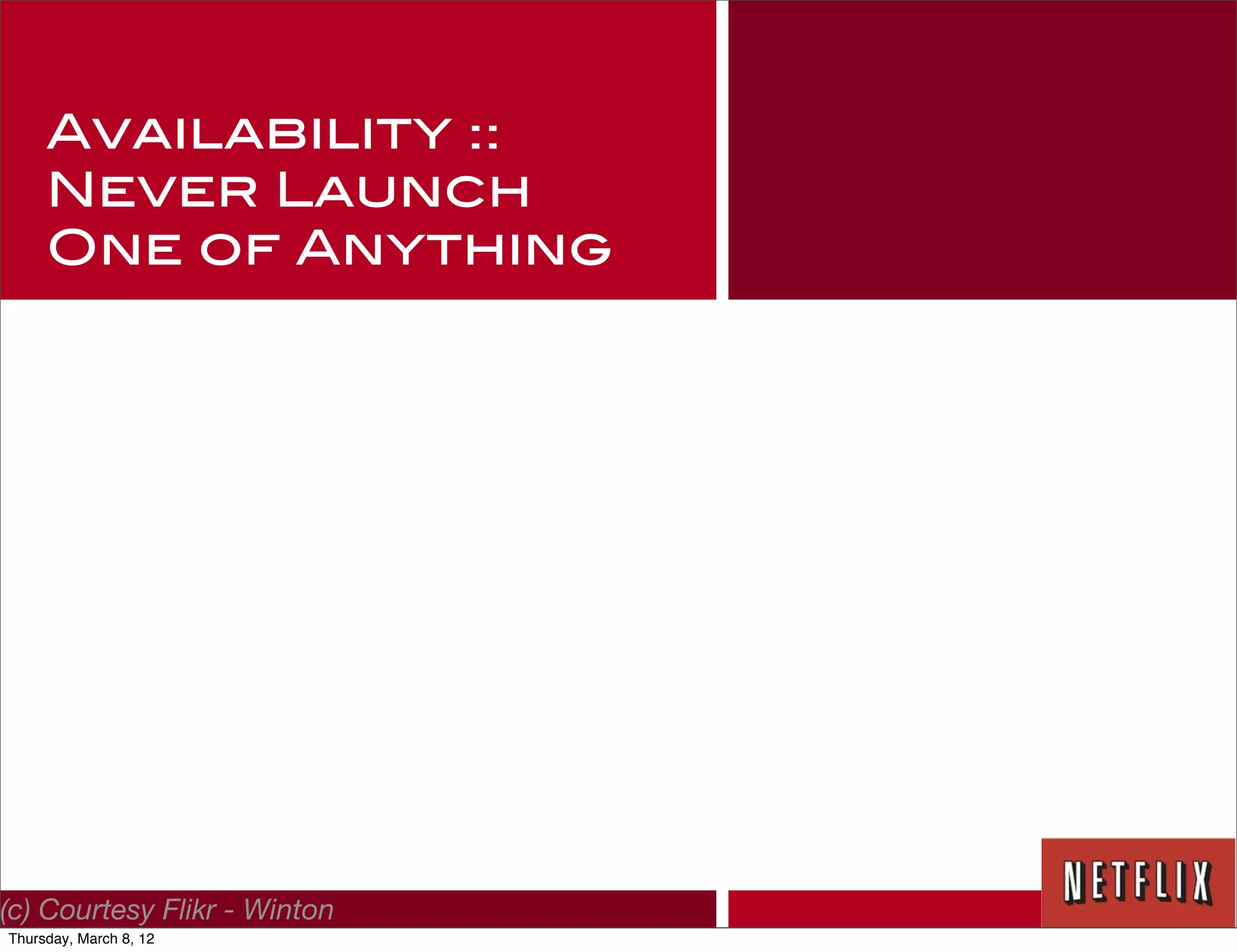 Availability ::
     Never Launch
     One of Anything




(c) Courtesy Flikr - Winton
Thursday, March 8, 12
 