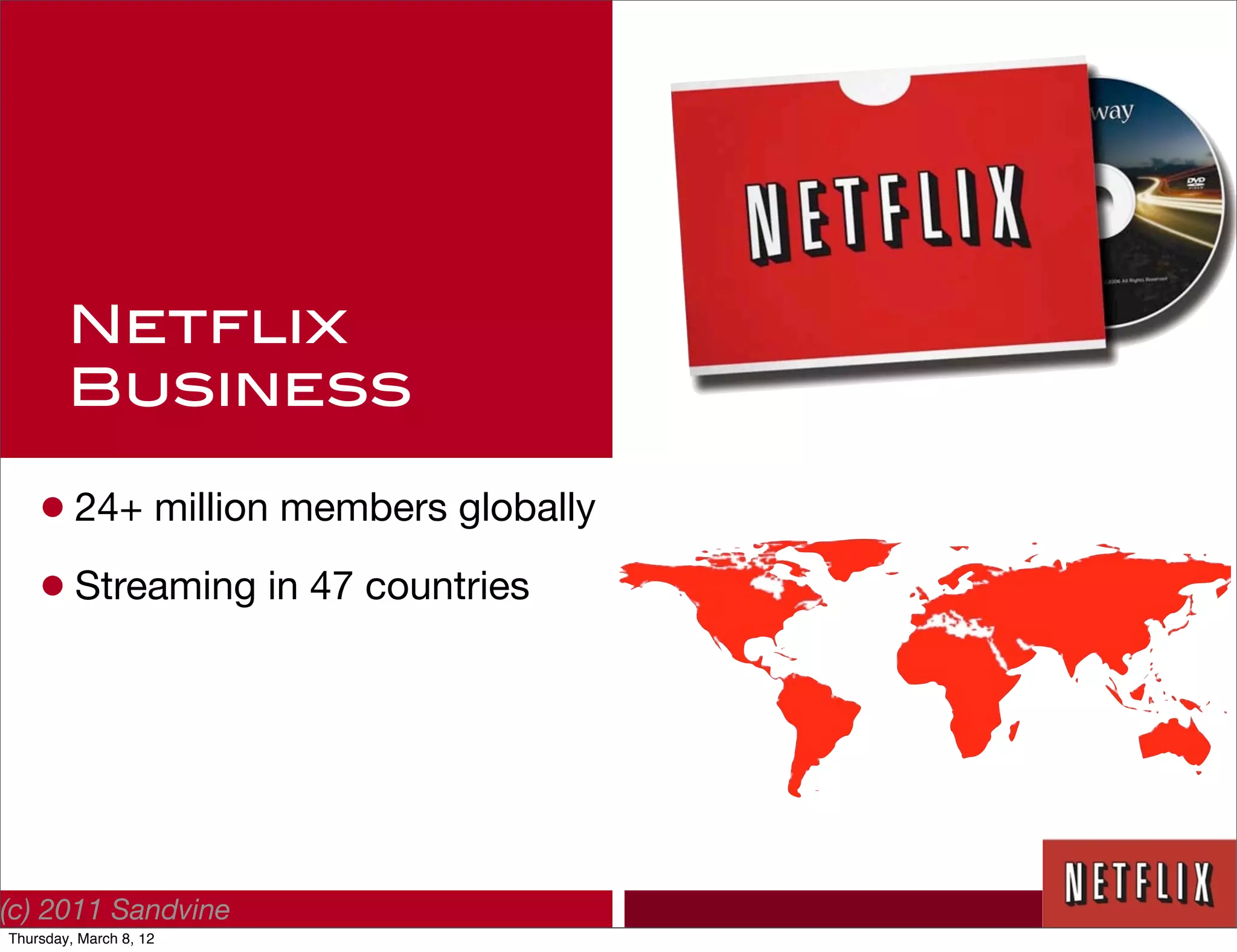 Netflix
        Business

    • 24+ million members globally
    • Streaming in 47 countries




(c) 2011 Sandvine
Thursday, March 8, 12
 