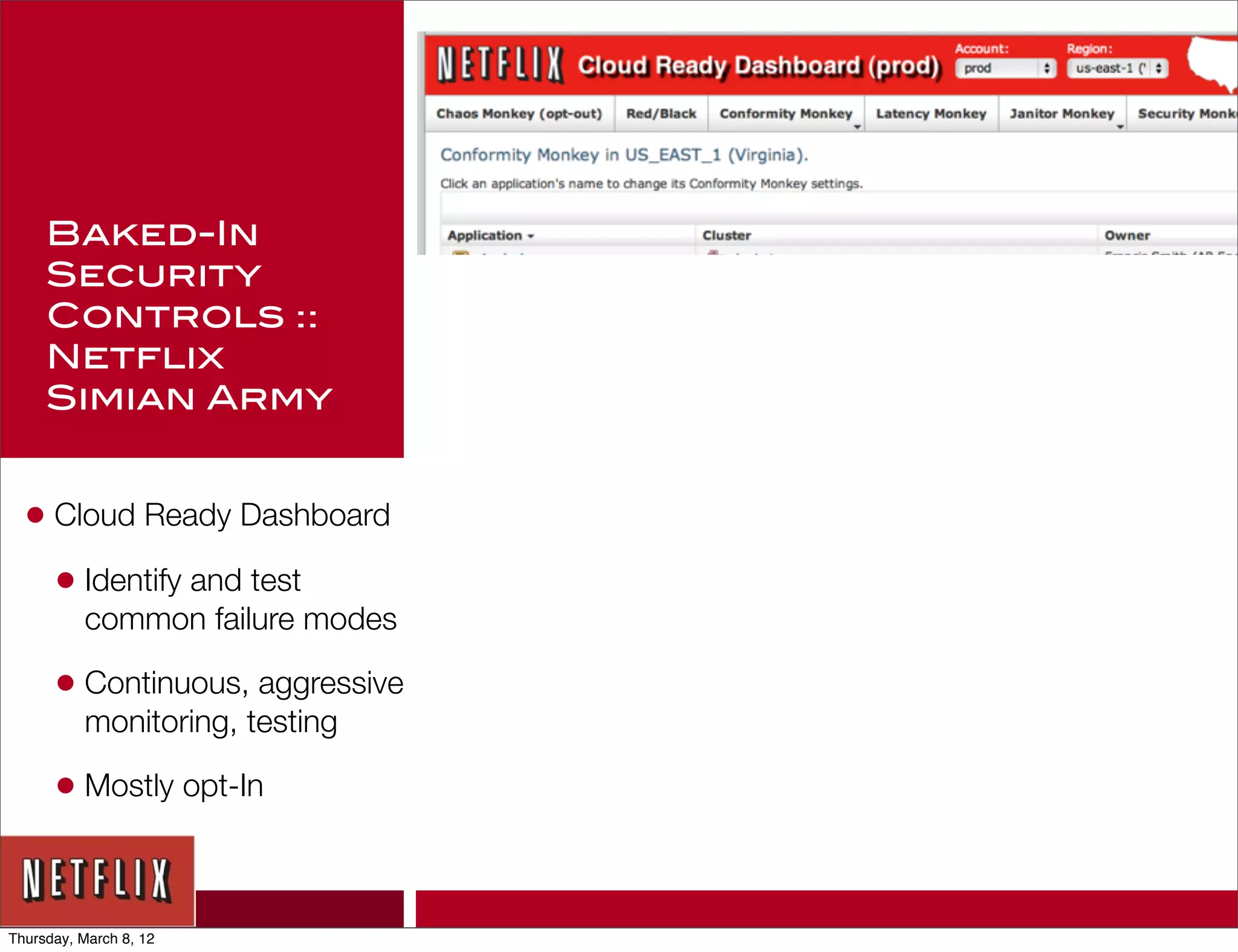 Baked-In
     Security
     Controls ::
     Netflix
     Simian Army


  • Cloud Ready Dashboard
    • Identify and test
          common failure modes

      • Continuous, aggressive
          monitoring, testing

      • Mostly opt-In


Thursday, March 8, 12
 
