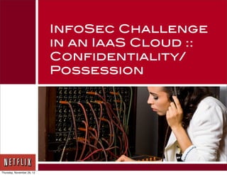 InfoSec Challenge
                            in an IaaS Cloud ::
                            Confidentiality/
                            Possession




Thursday, November 29, 12
 