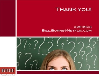 Thank you!


                                          @x509v3
                            Bill.Burns@Netflix.com




Thursday, November 29, 12
 