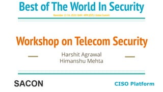 Workshop on Telecom Security
Harshit Agrawal
Himanshu Mehta
CISO Platform
Best of The World In SecurityNovember 12-14,2020 | 8AM -4PM (EST) | Global Summit
 