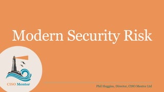 Modern Security Risk
Phil Huggins, Director, CISO Mentor Ltd
CISO Mentor
 