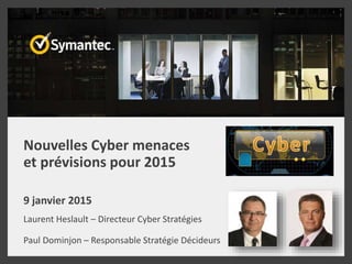Nouvelles Cyber menaces
et prévisions pour 2015
9 janvier 2015
Laurent Heslault – Directeur Cyber Stratégies
Paul Dominjon – Responsable Stratégie Décideurs
 