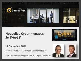 Nouvelles Cyber menaces
So What ?
12 Décembre 2014
Laurent Heslault – Directeur Cyber Stratégies
Paul Dominjon – Responsable Stratégie Décideurs
 