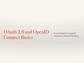 OAuth 2.0 and OpenID
Connect Basics
From OAuth2 to OpenID
Connect by Roland Hedberg
 