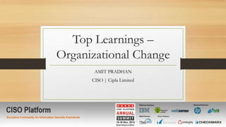 Top Learnings –
Organizational Change
AMIT PRADHAN
CISO | Cipla Limited

 
