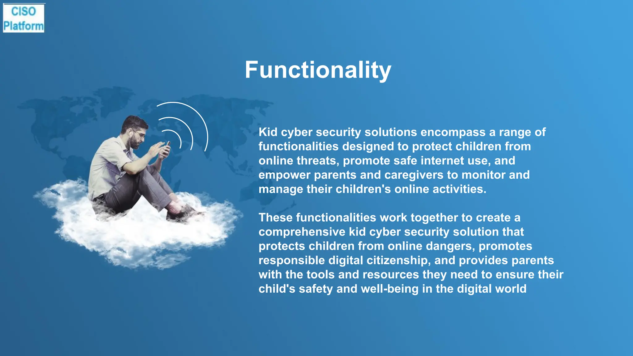 Functionality
Kid cyber security solutions encompass a range of
functionalities designed to protect children from
online threats, promote safe internet use, and
empower parents and caregivers to monitor and
manage their children's online activities.
These functionalities work together to create a
comprehensive kid cyber security solution that
protects children from online dangers, promotes
responsible digital citizenship, and provides parents
with the tools and resources they need to ensure their
child's safety and well-being in the digital world
 