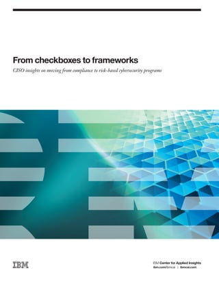From checkboxes to frameworks
CISO insights on moving from compliance to risk-based cybersecurity programs
ibm.com/ibmcai | ibmcai.com
 