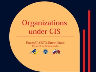 Organizations
 under CIS
 EurAsEC,CSTO,Union State
    Prepared by Aleksey Narko
 