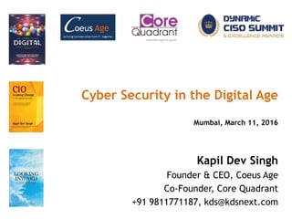 Kapil Dev Singh
Founder & CEO, Coeus Age
Co-Founder, Core Quadrant
+91 9811771187, kds@kdsnext.com
Cyber Security in the Digital Age
Mumbai, March 11, 2016
 