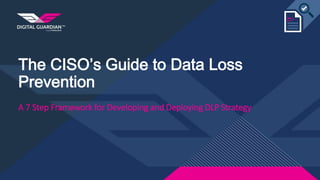 The CISO’s Guide to Data Loss
Prevention
A 7 Step Framework for Developing and Deploying DLP Strategy
 