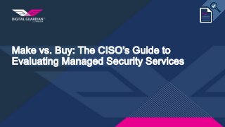 Make vs. Buy: The CISO's Guide to
Evaluating Managed Security Services
 
