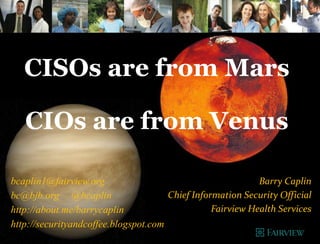 Celebrating a decade
of guiding security
professionals.
@Secure360 or www.Secure360.org
CISOs are from Mars
CIOs are from Venus
Barry Caplin
Tues. May 12, 2015, 1:30P
 