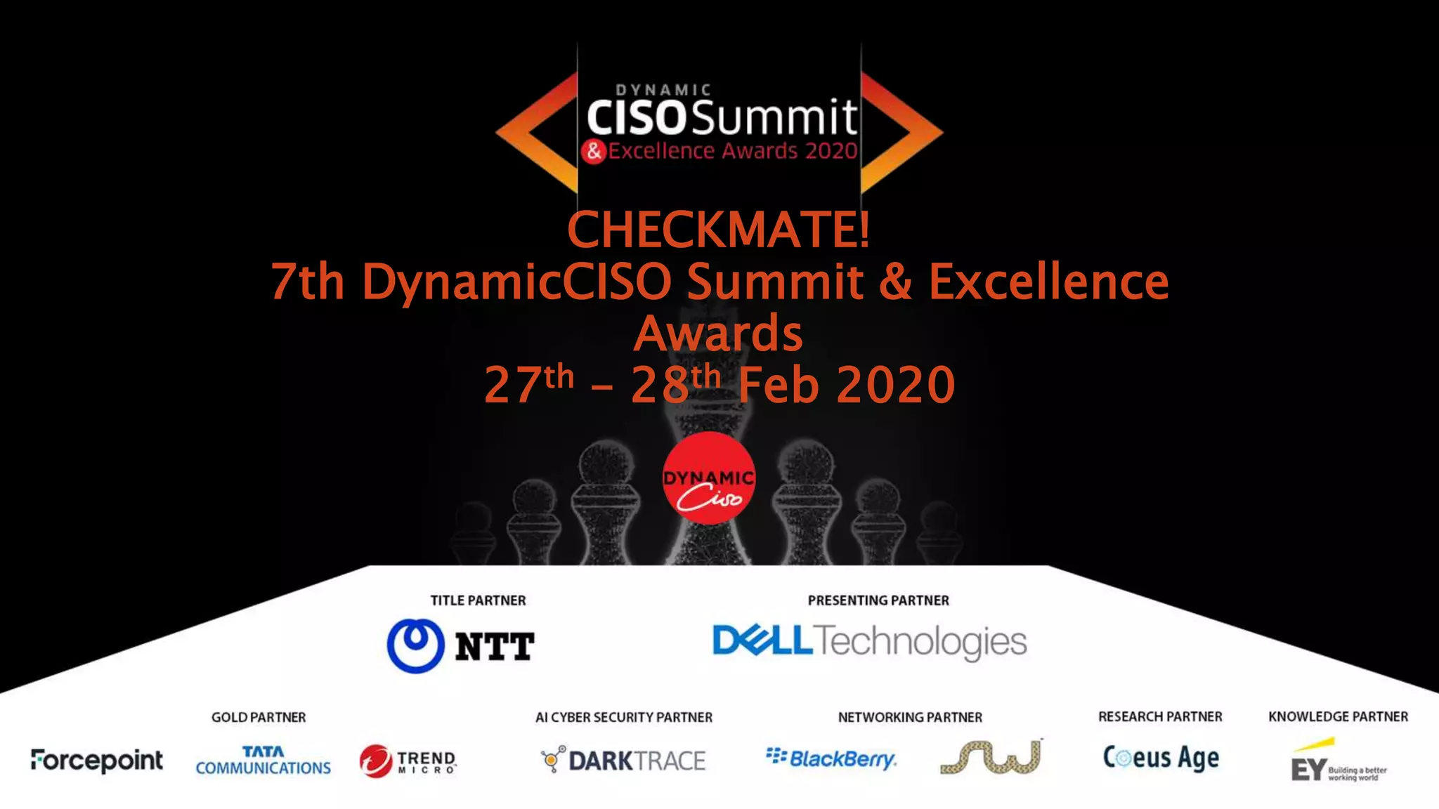 CHECKMATE!
7th DynamicCISO Summit & Excellence
Awards
27th – 28th Feb 2020
 