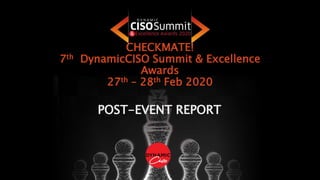 CHECKMATE!
7th DynamicCISO Summit & Excellence
Awards
27th – 28th Feb 2020
POST-EVENT REPORT
 
