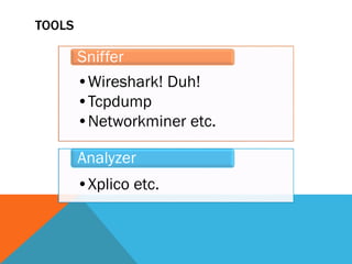 TOOLS
•Wireshark! Duh!
•Tcpdump
•Networkminer etc.
Sniffer
•Xplico etc.
Analyzer
 