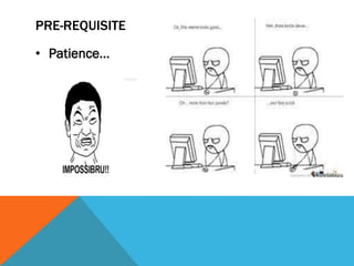 PRE-REQUISITE
• Patience…
 