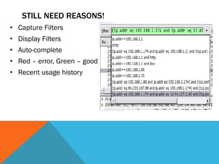 STILL NEED REASONS!
• Capture Filters
• Display Filters
• Auto-complete
• Red – error, Green – good
• Recent usage history
 