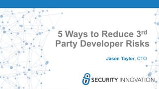 5 Ways to Reduce 3rd
Party Developer Risks
Jason Taylor, CTO
 