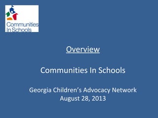 Overview
Communities In Schools
Georgia Children’s Advocacy Network
August 28, 2013
 