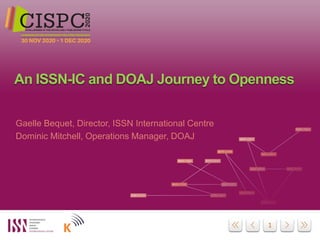 11
Gaelle Bequet, Director, ISSN International Centre
Dominic Mitchell, Operations Manager, DOAJ
An ISSN-IC and DOAJ Journey to Openness
 