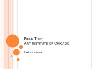 FIELD TRIP
ART INSTITUTE OF CHICAGO

Rakim and Anna
 