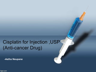 Cisplatin for Injection ,USP
(Anti-cancer Drug)
-Astha Neupane
 