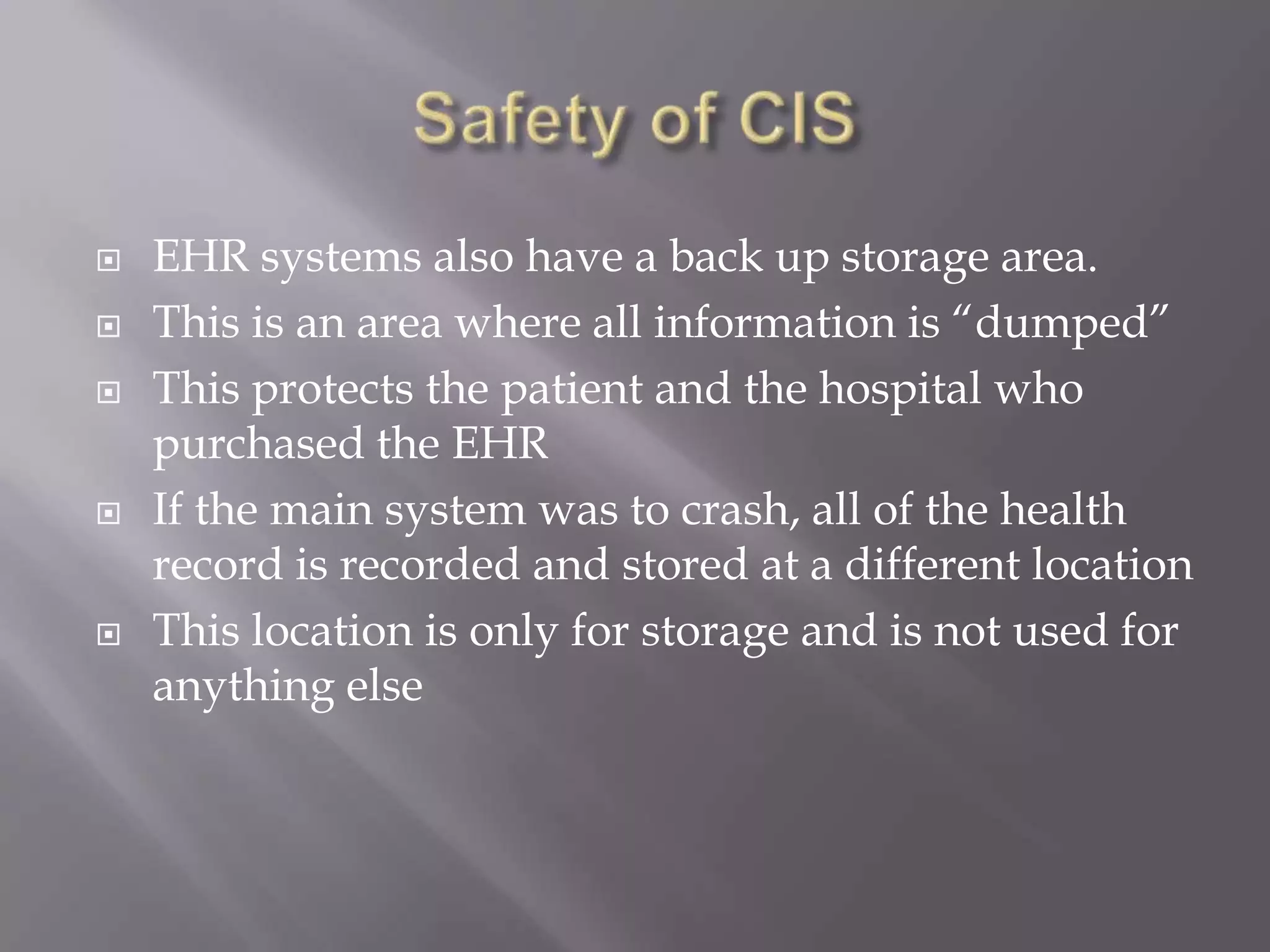 Safety of CISKeep patient information is confidential is the most important aspect of an EHRThe EHR has “Implementation of a firewall to prevent external access to data” (site).EHR systems have anti-virus software. This software keeps people from outside the system stealing patient informationAnother unique aspect, is where each worker has their own special identification number and password that they have to use to access patient informationAn example of this software is called Alberta software