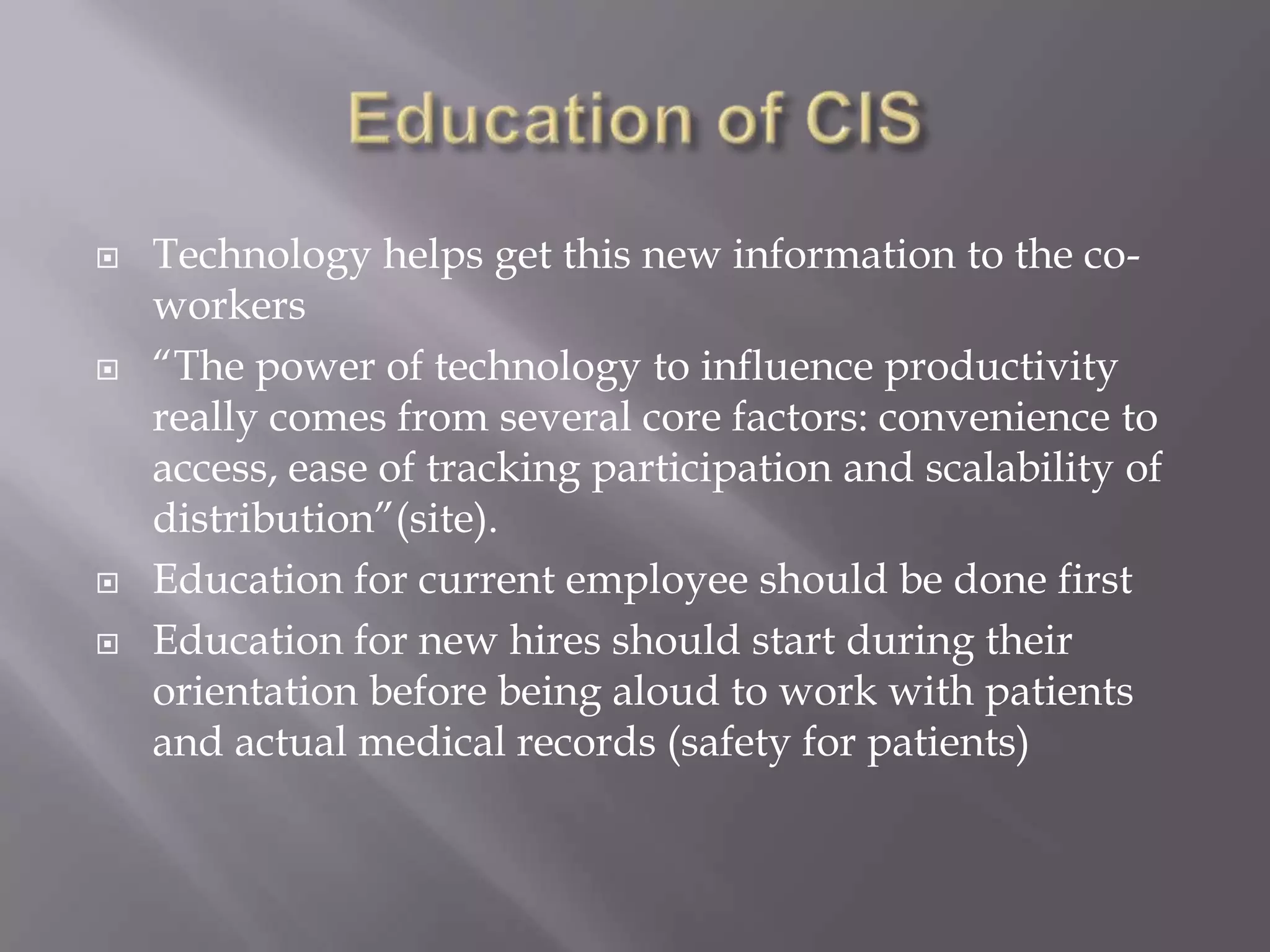 Education of CISEducation of EHR/EMR is very importantTo have a good educational system, there needs to be a set of goals that they want the trainees to be able to do at the end of the training programOnce these goals are defined, the target audience needs to be broken down into small sized groupsMost of the target audiences are large hospitalsThese groups can be further broken down by their specialty area, physicians, nurses, techs, aids, etc. 